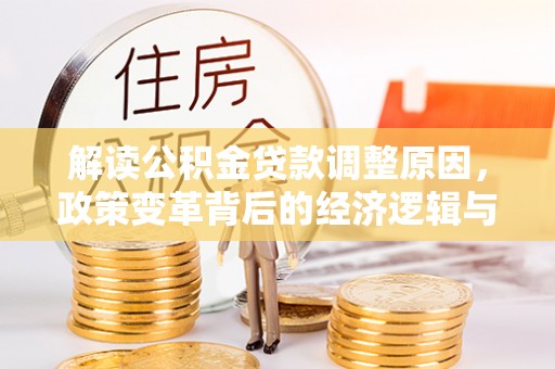 寮步解读公积金贷款调整原因，政策变革背后的经济逻辑与民生影响