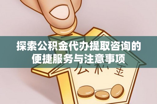 寮步探索公积金代办提取咨询的便捷服务与注意事项