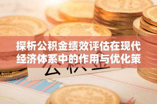 寮步探析公积金绩效评估在现代经济体系中的作用与优化策略