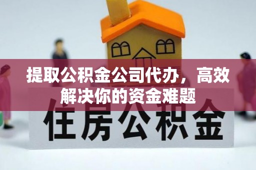 寮步提取公积金公司代办，高效解决你的资金难题