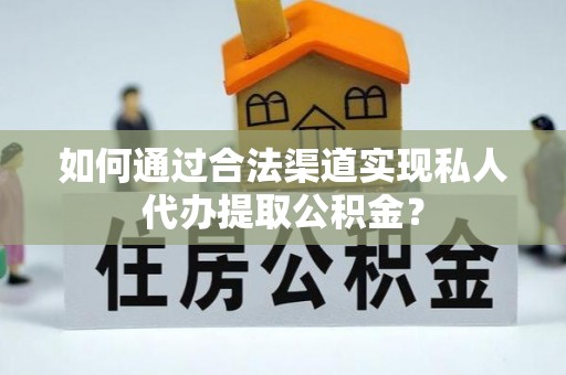 寮步如何通过合法渠道实现私人代办提取公积金？